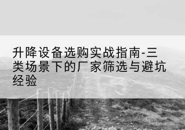 德惠移动式升降机厂家推荐-升降设备选购实战指南-三类场景下的厂家筛选与避坑经验