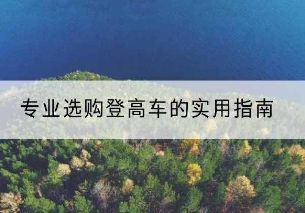 德惠电动登高车厂家推荐-专业选购登高车的实用指南