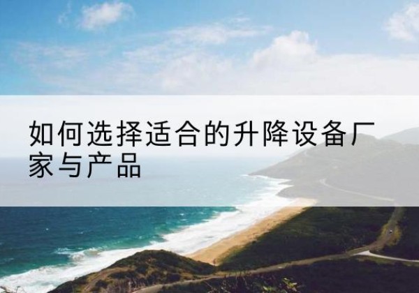 德惠电动升降平台厂家-如何选择适合的升降设备厂家与产品