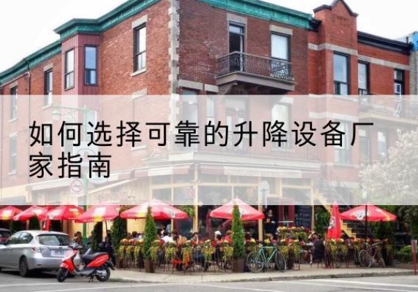 德惠电动升降机厂家-如何选择可靠的升降设备厂家指南