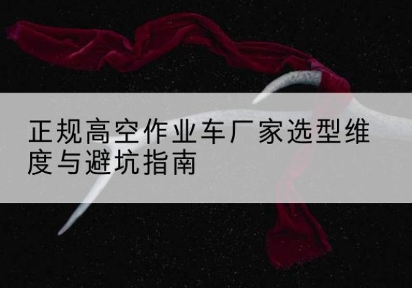 德惠高空作业车厂家-正规选型维度与避坑指南